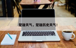 楚雄天气，楚雄历史天气！
