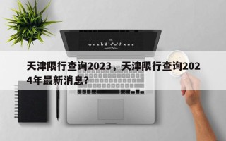 天津限行查询2023，天津限行查询2024年最新消息？