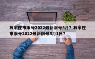 石家庄市限号2022最新限号5月？石家庄市限号2022最新限号5月1日？