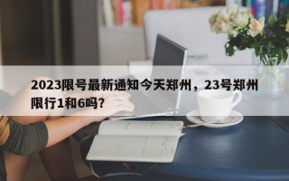 2023限号最新通知今天郑州，23号郑州限行1和6吗？
