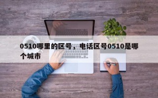 0510哪里的区号，电话区号0510是哪个城市