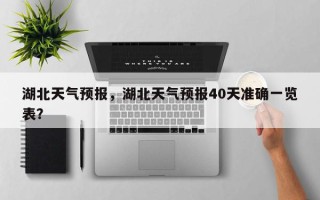 湖北天气预报，湖北天气预报40天准确一览表？