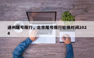通州尾号限行，北京尾号限行轮换时间2024