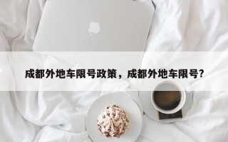 成都外地车限号政策，成都外地车限号?