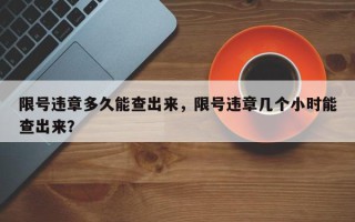 限号违章多久能查出来，限号违章几个小时能查出来？