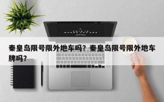 秦皇岛限号限外地车吗？秦皇岛限号限外地车牌吗？