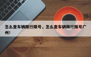 怎么查车辆限行限号，怎么查车辆限行限号广州！