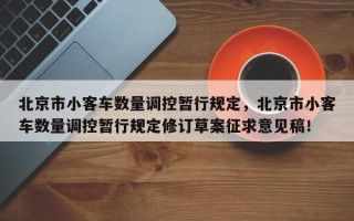 北京市小客车数量调控暂行规定，北京市小客车数量调控暂行规定修订草案征求意见稿！