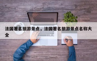 法国著名旅游景点，法国著名旅游景点名称大全