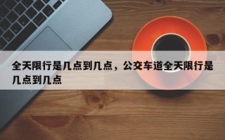 全天限行是几点到几点，公交车道全天限行是几点到几点