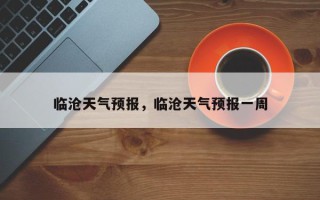 临沧天气预报，临沧天气预报一周