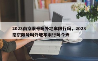 2023南京限号吗外地车限行吗，2023南京限号吗外地车限行吗今天