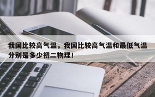 我国比较高气温，我国比较高气温和最低气温分别是多少初二物理！
