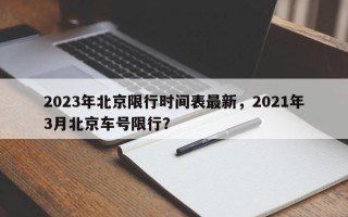 2023年北京限行时间表最新，2021年3月北京车号限行？