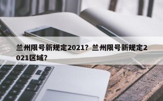 兰州限号新规定2021？兰州限号新规定2021区域？