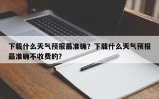 下载什么天气预报最准确？下载什么天气预报最准确不收费的？