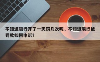 不知道限行开了一天罚几次呢，不知道限行被罚款如何申诉？