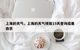 上海的天气，上海的天气预报15天查询结果南京