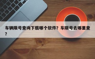 车辆限号查询下载哪个软件？车限号去哪里查？