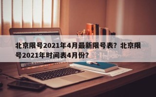 北京限号2021年4月最新限号表？北京限号2021年时间表4月份？