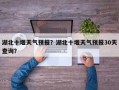 湖北十堰天气预报？湖北十堰天气预报30天查询？