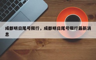成都明日尾号限行，成都明日尾号限行最新消息