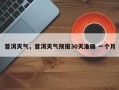普洱天气，普洱天气预报30天准确 一个月