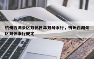 杭州西湖景区双休日单双号限行，杭州西湖景区双休限行规定