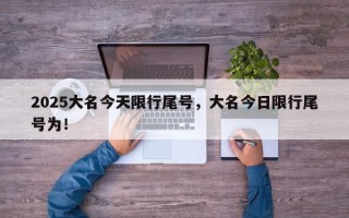 2025大名今天限行尾号，大名今日限行尾号为！