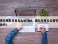 限行开车出来怎么处罚的，限行车开出去要罚款吗！