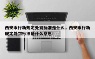 西安限行新规定处罚标准是什么，西安限行新规定处罚标准是什么意思！