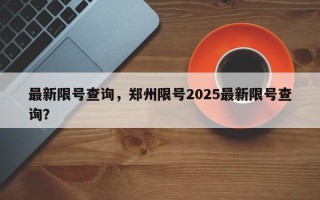 最新限号查询，郑州限号2025最新限号查询？