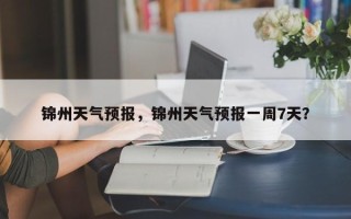 锦州天气预报，锦州天气预报一周7天？