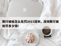 限行被拍怎么处罚2023深圳，深圳限行被拍罚多少钱！