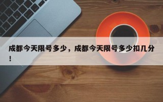 成都今天限号多少，成都今天限号多少扣几分！