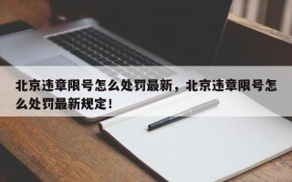 北京违章限号怎么处罚最新，北京违章限号怎么处罚最新规定！