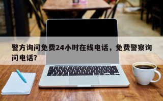 警方询问免费24小时在线电话，免费警察询问电话？