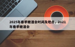 2025年春季糖酒会时间及地点，2o21年春季糖酒会