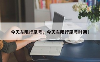 今天车限行尾号，今天车限行尾号时间？