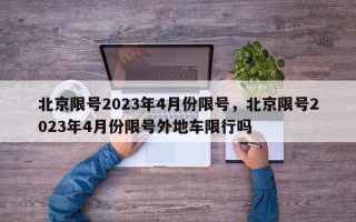 北京限号2023年4月份限号，北京限号2023年4月份限号外地车限行吗