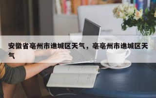 安徽省亳州市谯城区天气，亳亳州市谯城区天气