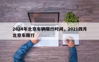 2024年北京车辆限行时间，2021四月北京车限行