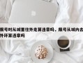 限号时从城里往外走算违章吗，限号从城内去外环算违章吗