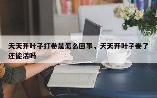 天天开叶子打卷是怎么回事，天天开叶子卷了还能活吗