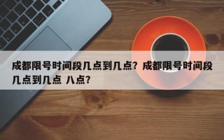 成都限号时间段几点到几点？成都限号时间段几点到几点 八点？