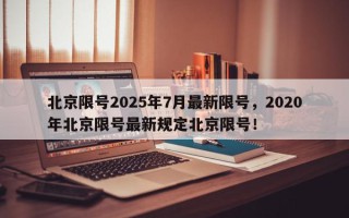 北京限号2025年7月最新限号，2020年北京限号最新规定北京限号！