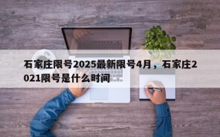 石家庄限号2025最新限号4月，石家庄2021限号是什么时间