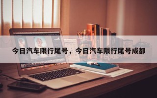 今日汽车限行尾号，今日汽车限行尾号成都