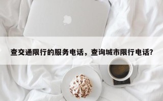 查交通限行的服务电话，查询城市限行电话？