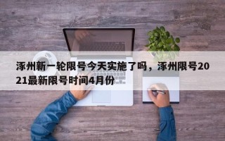 涿州新一轮限号今天实施了吗，涿州限号2021最新限号时间4月份